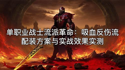 单职业战士流派革命：吸血反伤流配装方案与实战效果实测