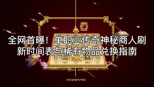 全网首曝！单职业传奇神秘商人刷新时间表与稀有物品兑换指南