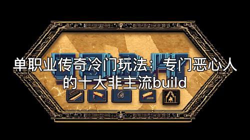 单职业传奇冷门玩法：专门恶心人的十大非主流build