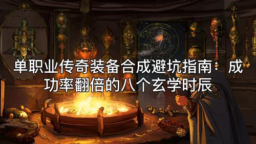 单职业传奇装备合成避坑指南：成功率翻倍的八个玄学时辰